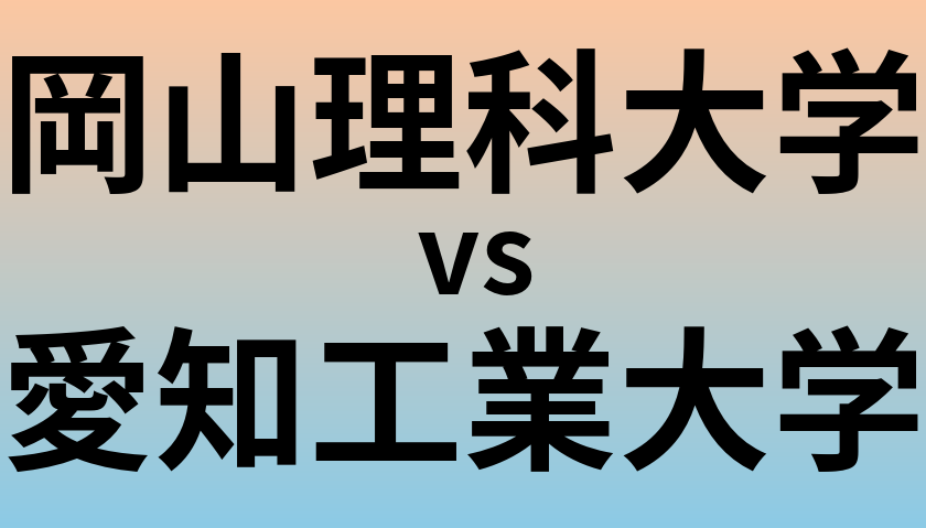 岡山理科大学と愛知工業大学 のどちらが良い大学?