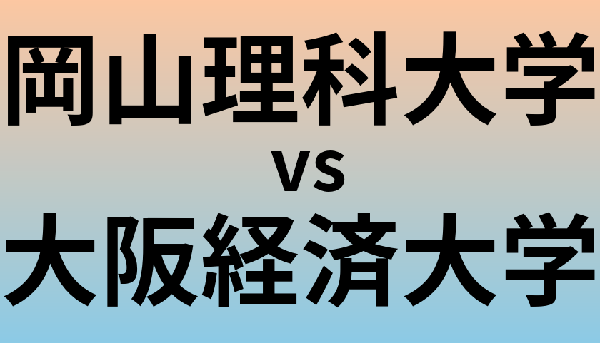 岡山理科大学と大阪経済大学 のどちらが良い大学?