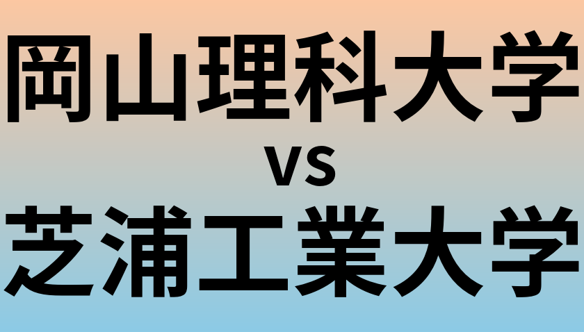 岡山理科大学と芝浦工業大学 のどちらが良い大学?