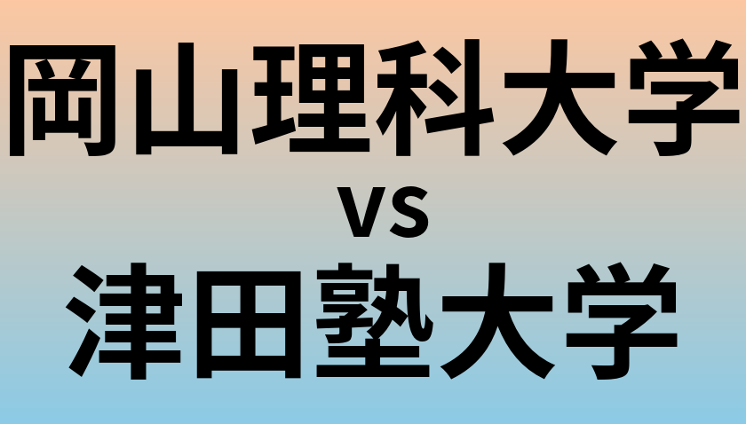岡山理科大学と津田塾大学 のどちらが良い大学?