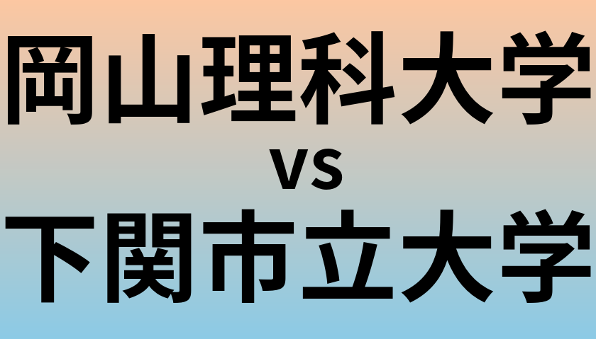 岡山理科大学と下関市立大学 のどちらが良い大学?