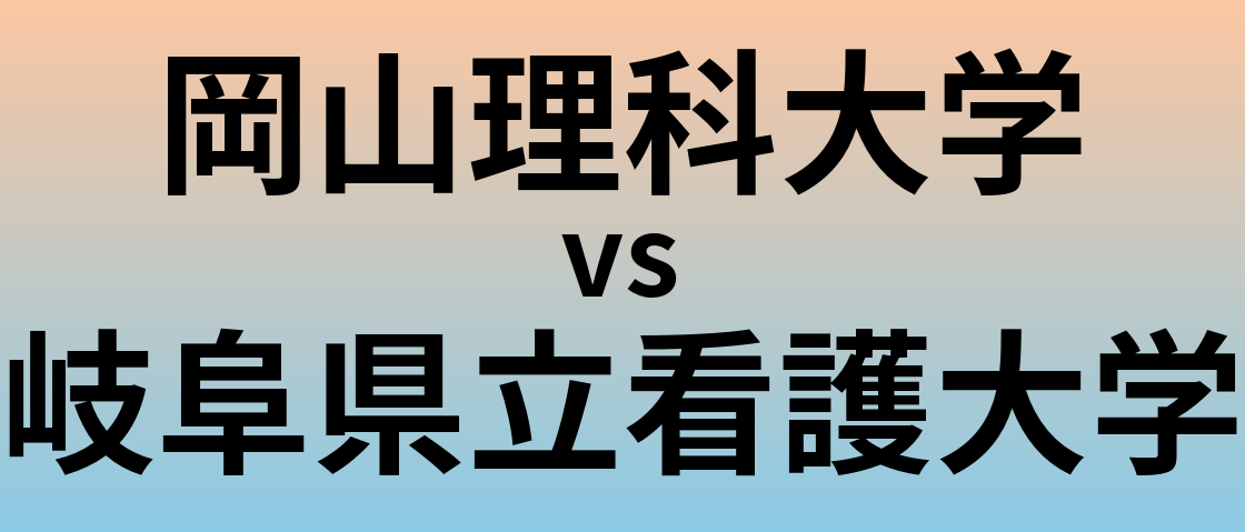 岡山理科大学と岐阜県立看護大学 のどちらが良い大学?