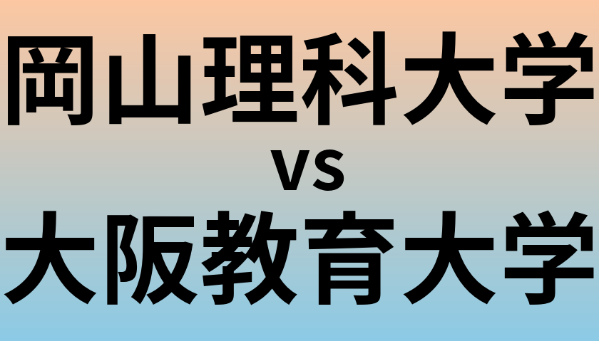 岡山理科大学と大阪教育大学 のどちらが良い大学?