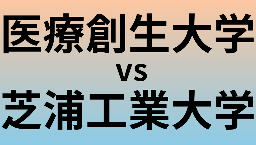 医療創生大学と芝浦工業大学 のどちらが良い大学?