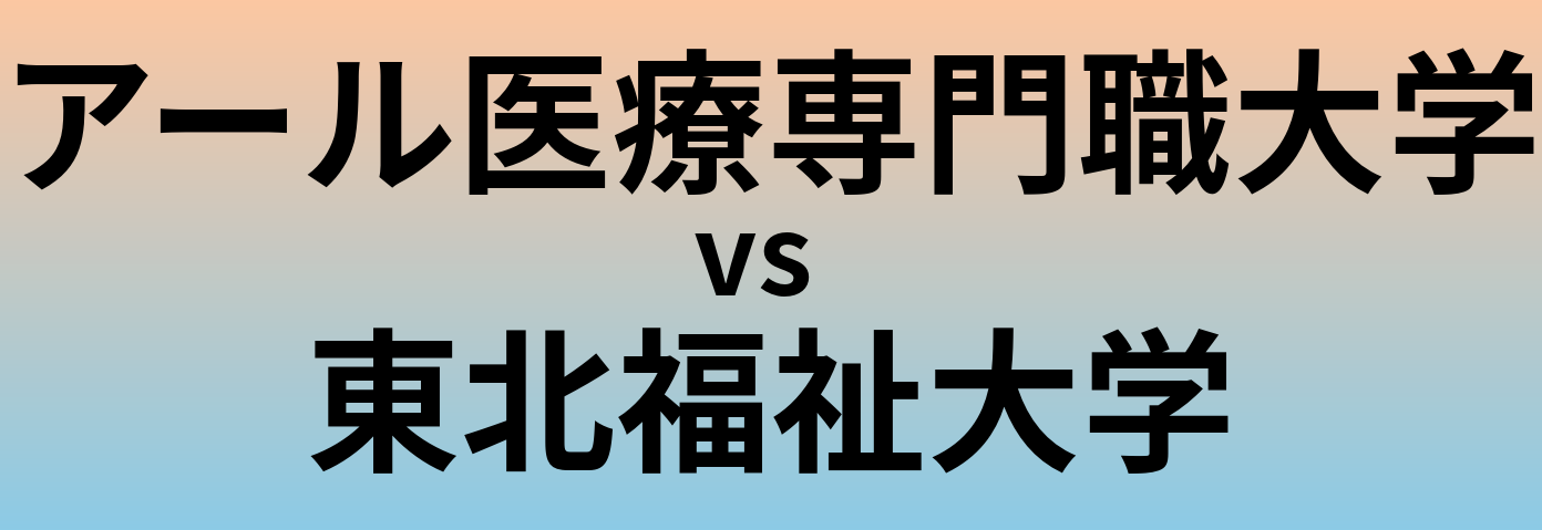 アール医療専門職大学と東北福祉大学 のどちらが良い大学?