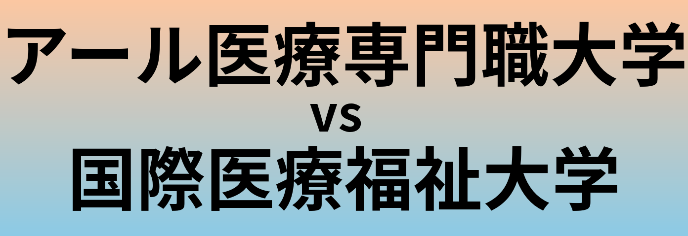 アール医療専門職大学と国際医療福祉大学 のどちらが良い大学?