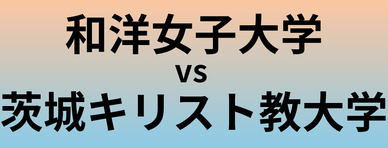 和洋女子大学と茨城キリスト教大学 のどちらが良い大学?