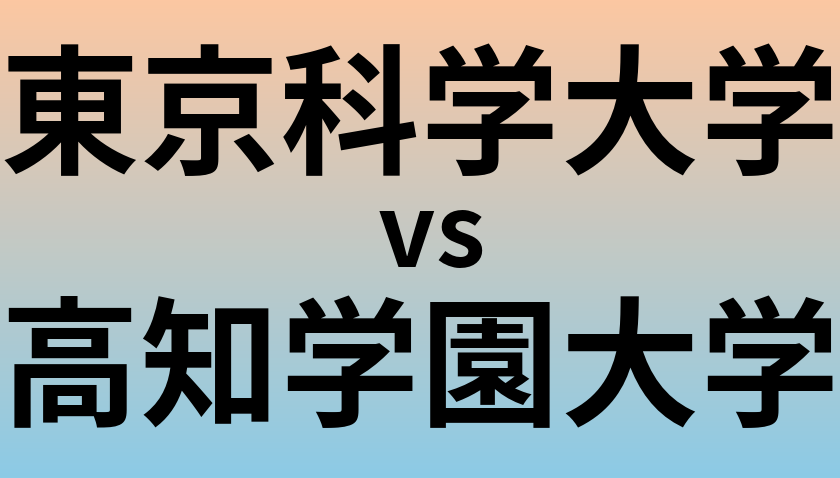 東京科学大学と高知学園大学 のどちらが良い大学?