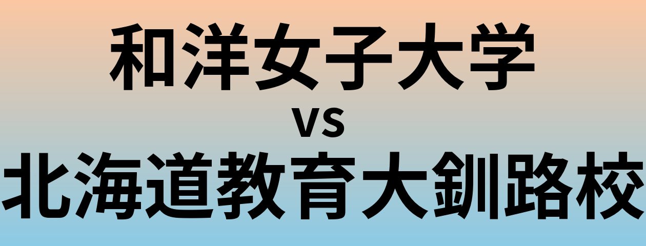 和洋女子大学と北海道教育大釧路校 のどちらが良い大学?