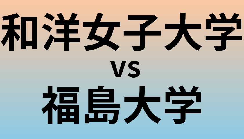 和洋女子大学と福島大学 のどちらが良い大学?