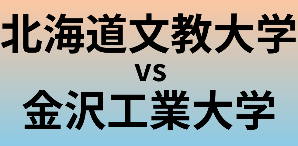 北海道文教大学と金沢工業大学 のどちらが良い大学?