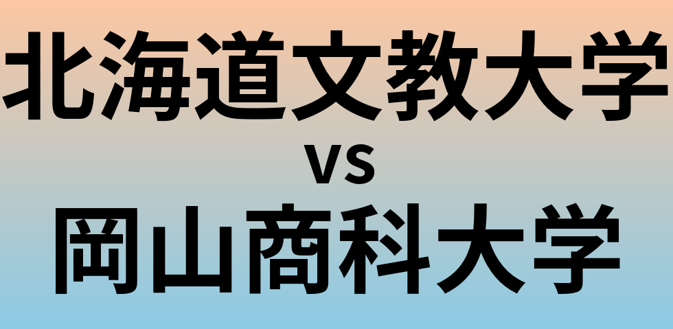 北海道文教大学と岡山商科大学 のどちらが良い大学?