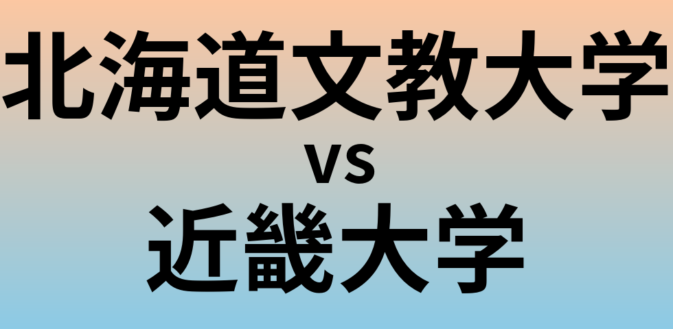 北海道文教大学と近畿大学 のどちらが良い大学?