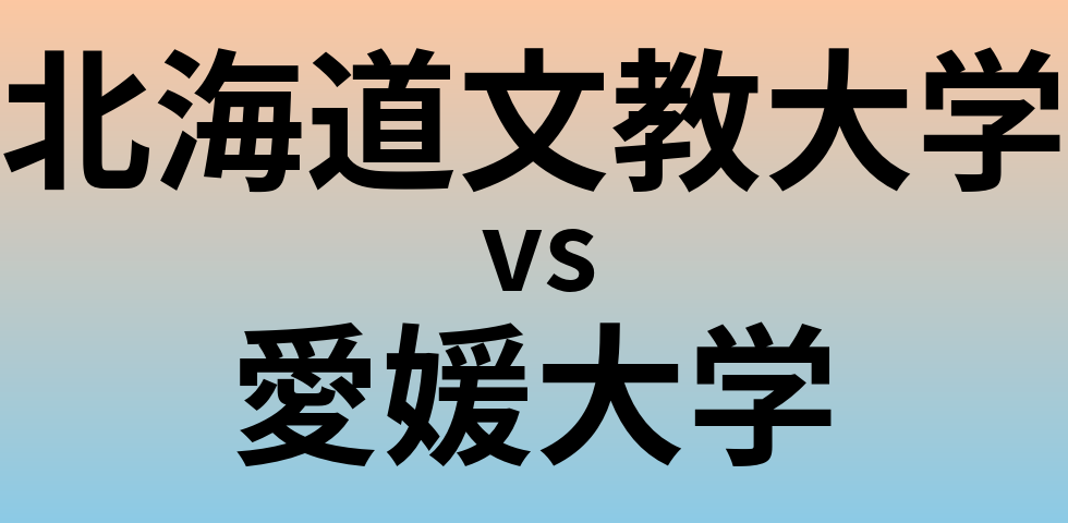 北海道文教大学と愛媛大学 のどちらが良い大学?