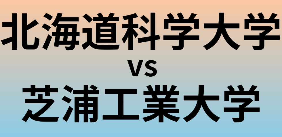 北海道科学大学と芝浦工業大学 のどちらが良い大学?