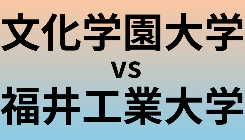 文化学園大学と福井工業大学 のどちらが良い大学?