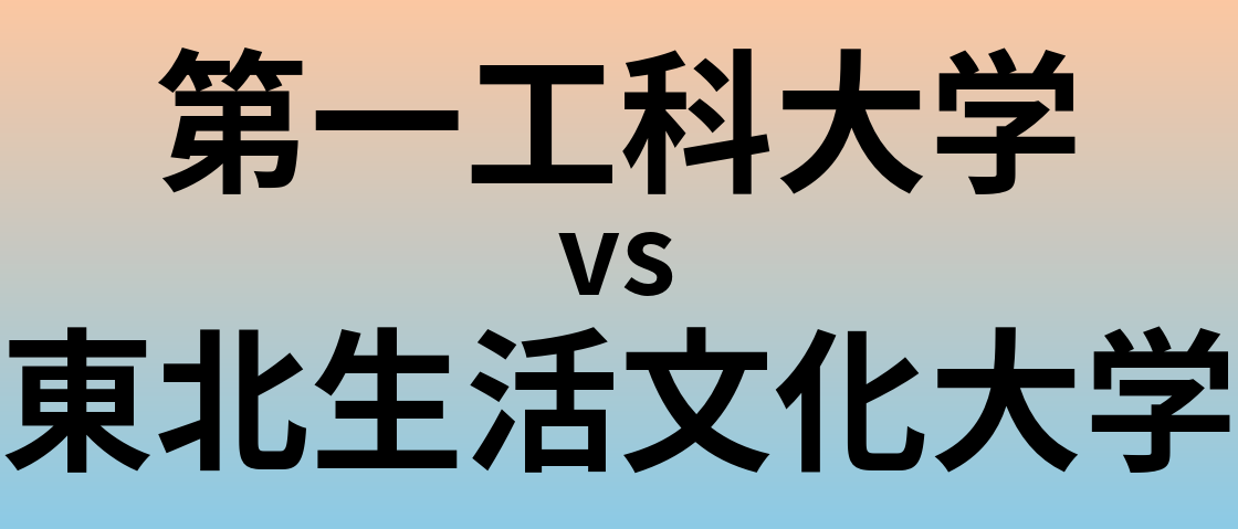 第一工科大学と東北生活文化大学 のどちらが良い大学?