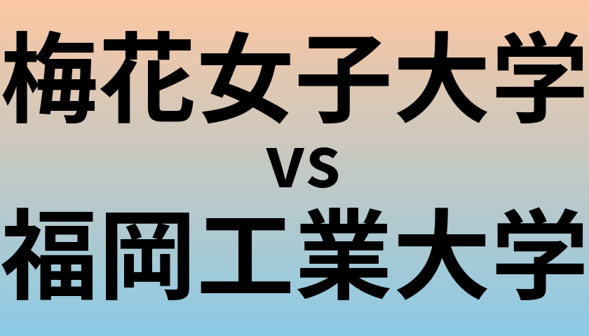 梅花女子大学と福岡工業大学 のどちらが良い大学?