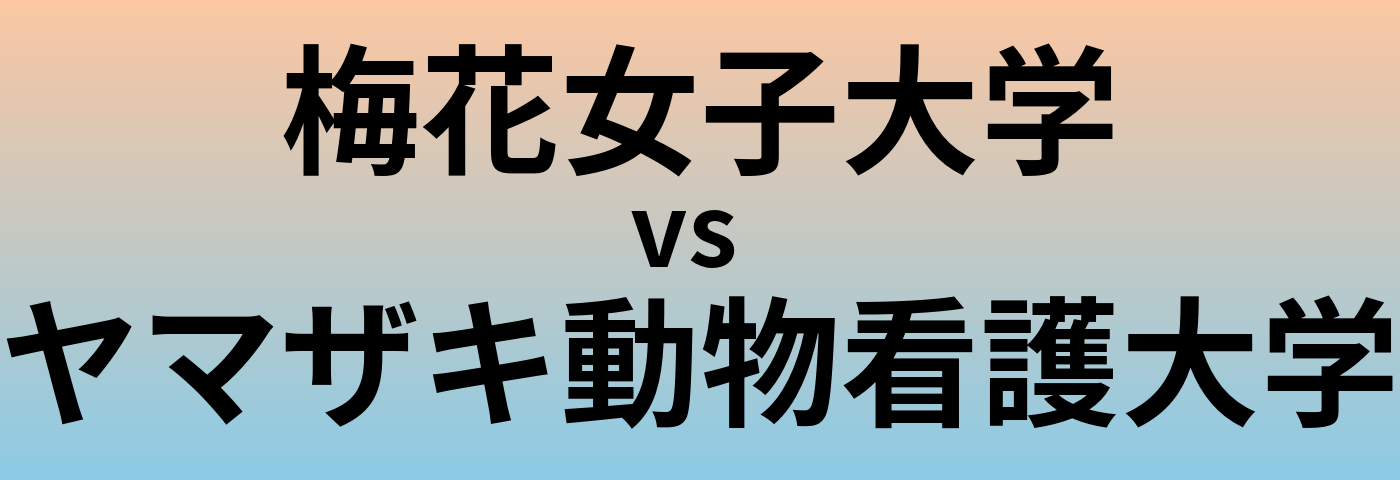 梅花女子大学とヤマザキ動物看護大学 のどちらが良い大学?