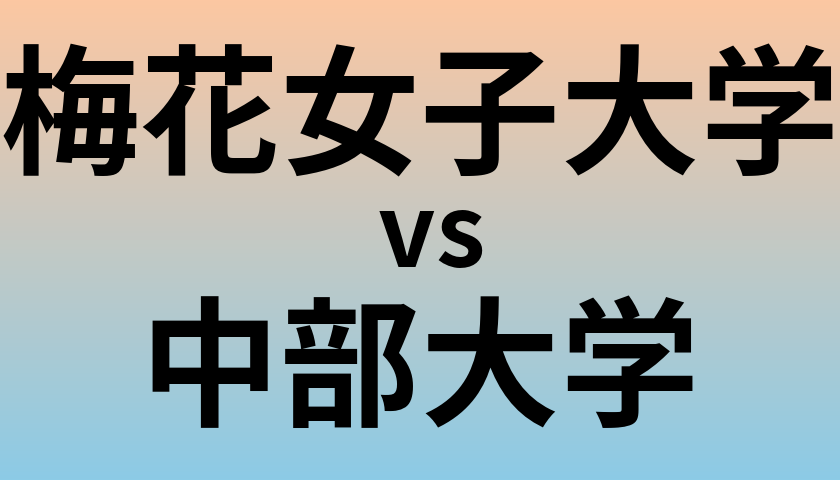 梅花女子大学と中部大学 のどちらが良い大学?