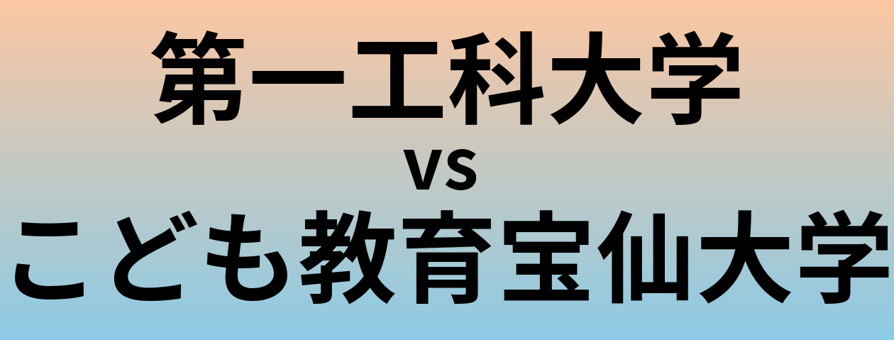 第一工科大学とこども教育宝仙大学 のどちらが良い大学?