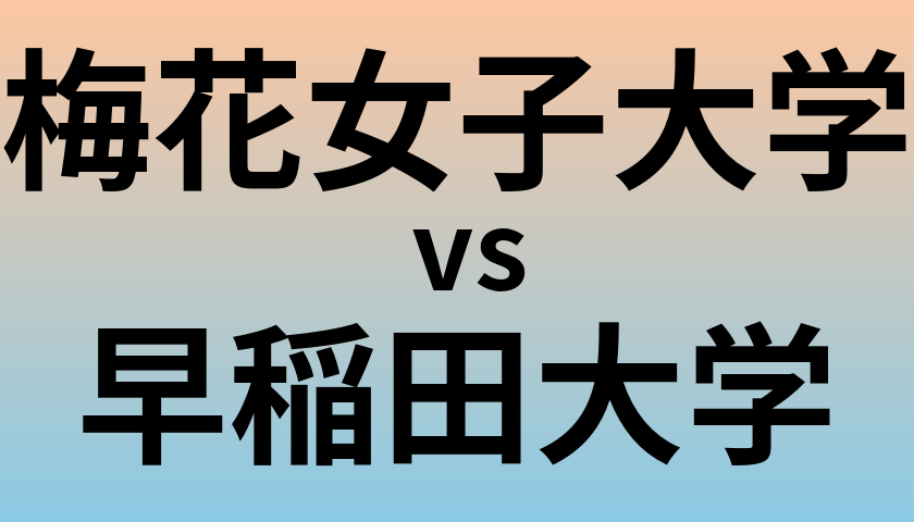 梅花女子大学と早稲田大学 のどちらが良い大学?