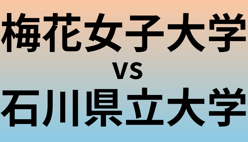 梅花女子大学と石川県立大学 のどちらが良い大学?