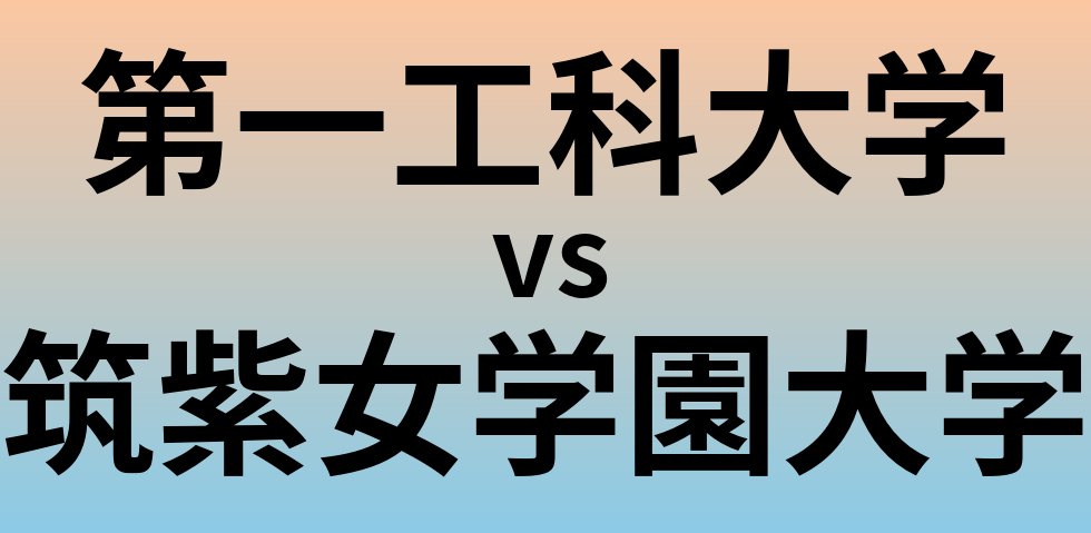 第一工科大学と筑紫女学園大学 のどちらが良い大学?