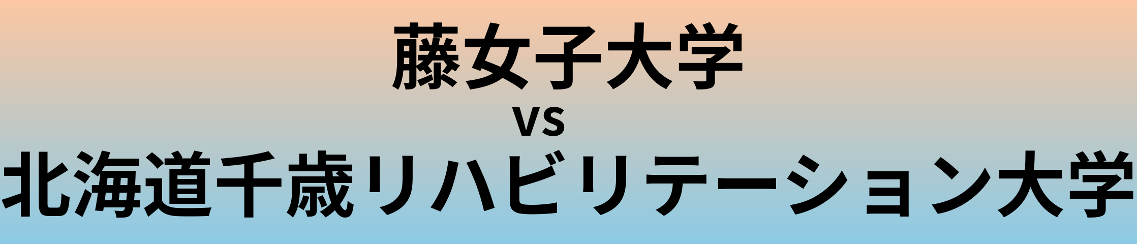 藤女子大学と北海道千歳リハビリテーション大学 のどちらが良い大学?