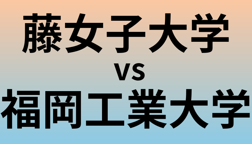 藤女子大学と福岡工業大学 のどちらが良い大学?