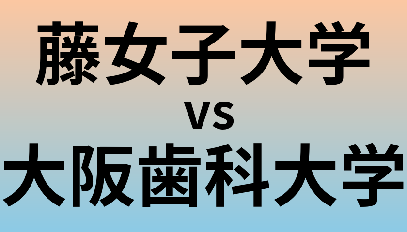 藤女子大学と大阪歯科大学 のどちらが良い大学?