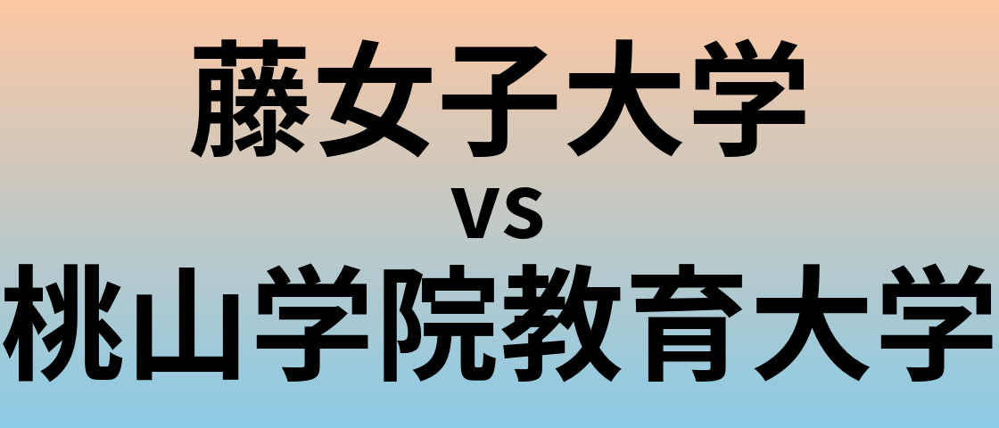 藤女子大学と桃山学院教育大学 のどちらが良い大学?