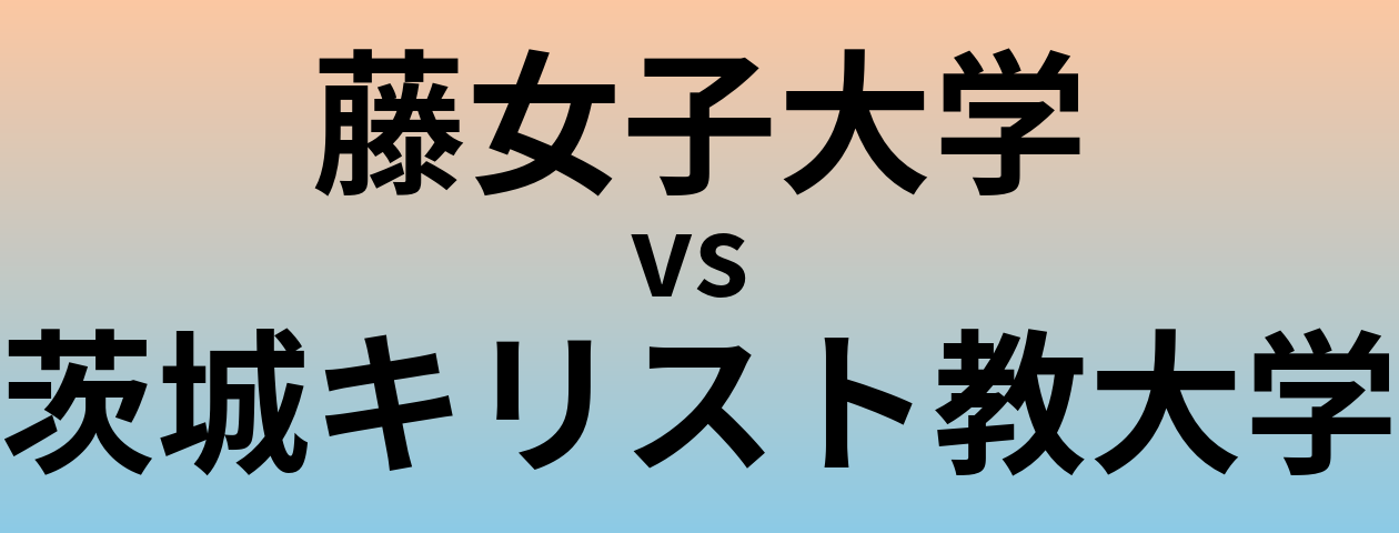 藤女子大学と茨城キリスト教大学 のどちらが良い大学?