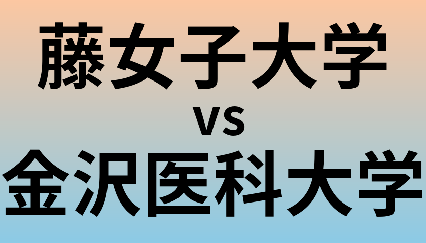 藤女子大学と金沢医科大学 のどちらが良い大学?