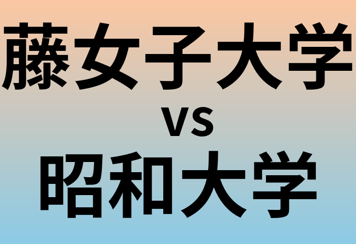 藤女子大学と昭和大学 のどちらが良い大学?