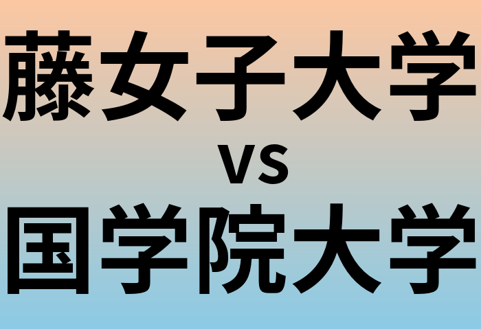 藤女子大学と国学院大学 のどちらが良い大学?