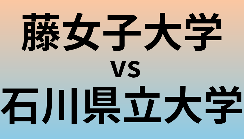 藤女子大学と石川県立大学 のどちらが良い大学?