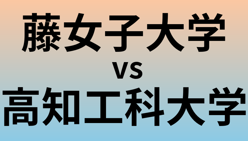 藤女子大学と高知工科大学 のどちらが良い大学?