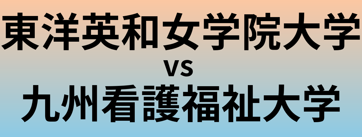 東洋英和女学院大学と九州看護福祉大学 のどちらが良い大学?