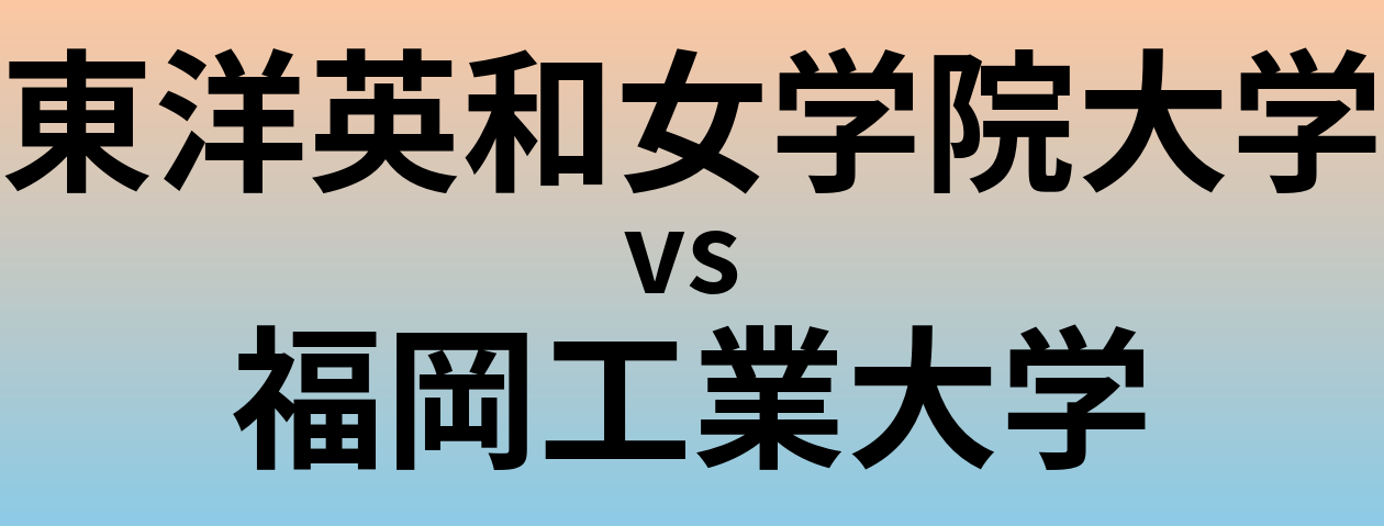 東洋英和女学院大学と福岡工業大学 のどちらが良い大学?