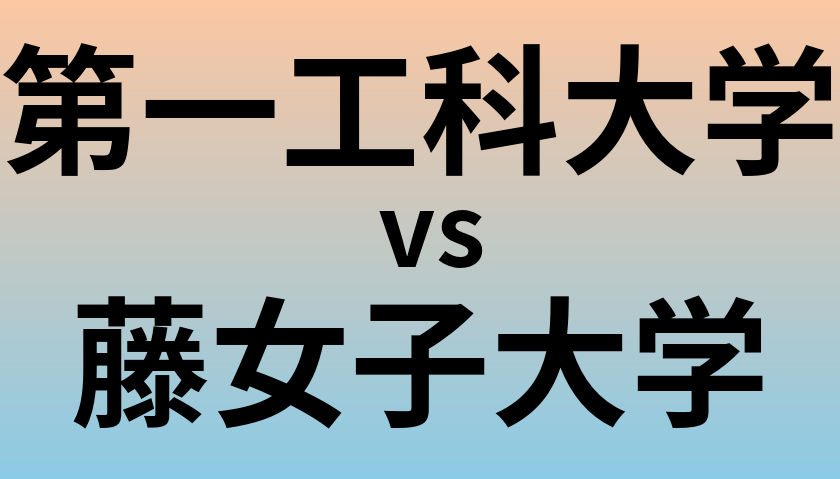 第一工科大学と藤女子大学 のどちらが良い大学?