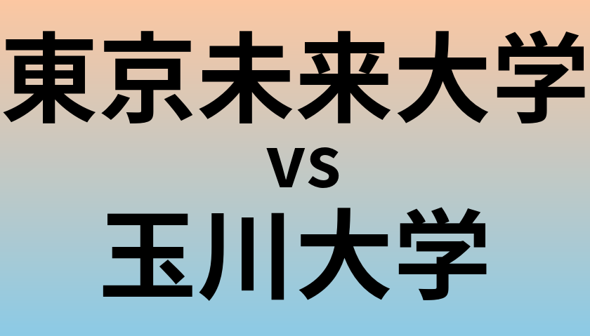 東京未来大学と玉川大学 のどちらが良い大学?