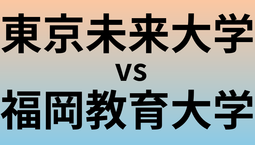 東京未来大学と福岡教育大学 のどちらが良い大学?