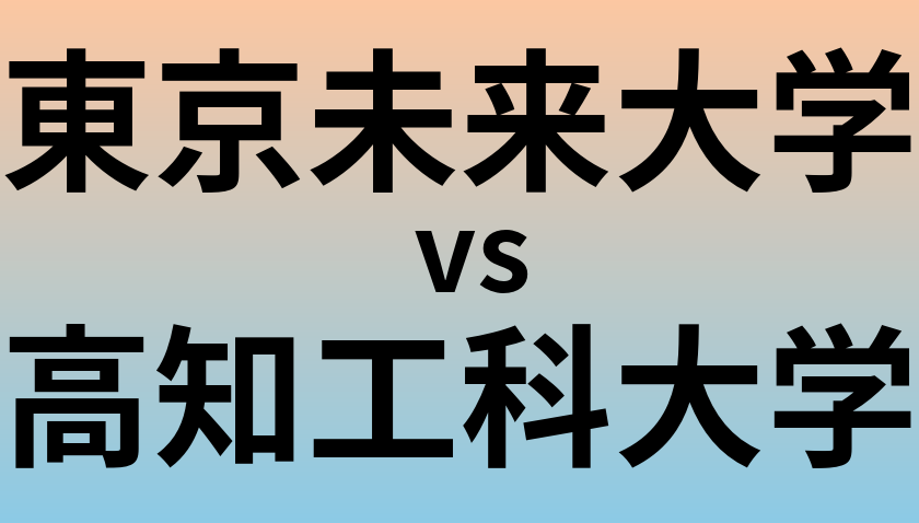 東京未来大学と高知工科大学 のどちらが良い大学?