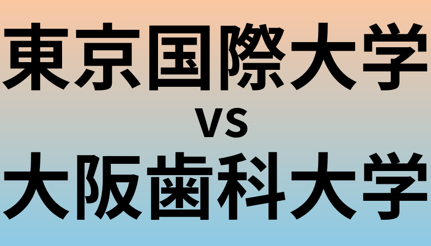 東京国際大学と大阪歯科大学 のどちらが良い大学?