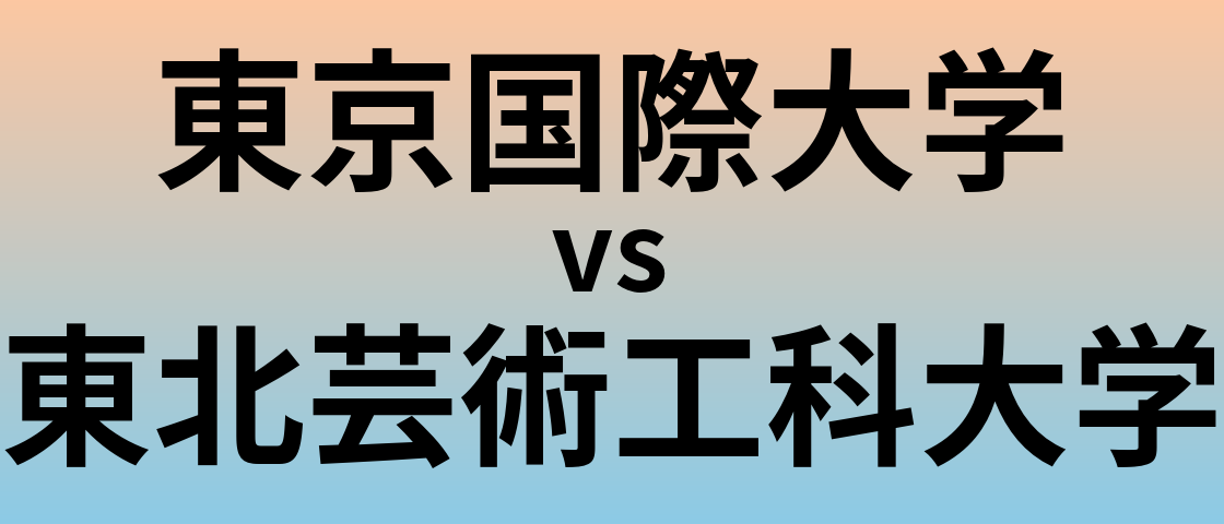 東京国際大学と東北芸術工科大学 のどちらが良い大学?