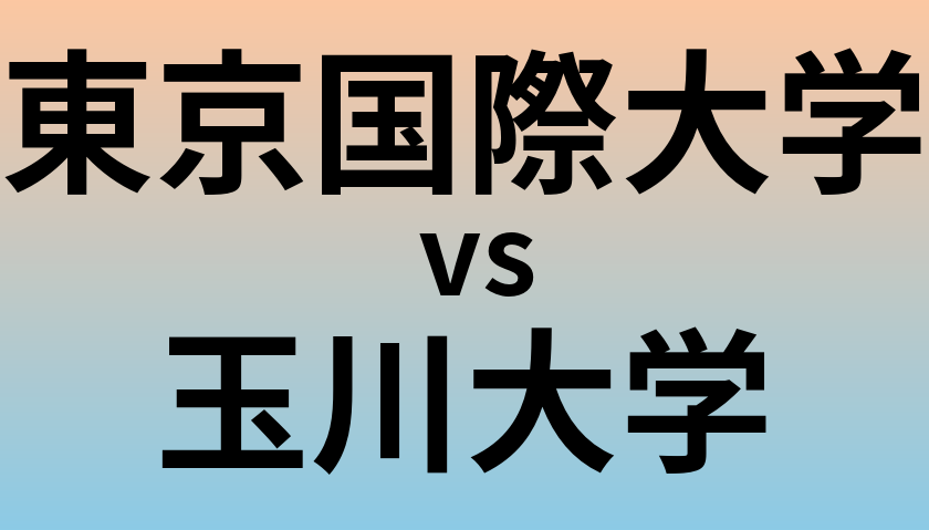 東京国際大学と玉川大学 のどちらが良い大学?