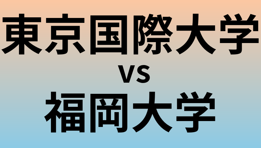 東京国際大学と福岡大学 のどちらが良い大学?