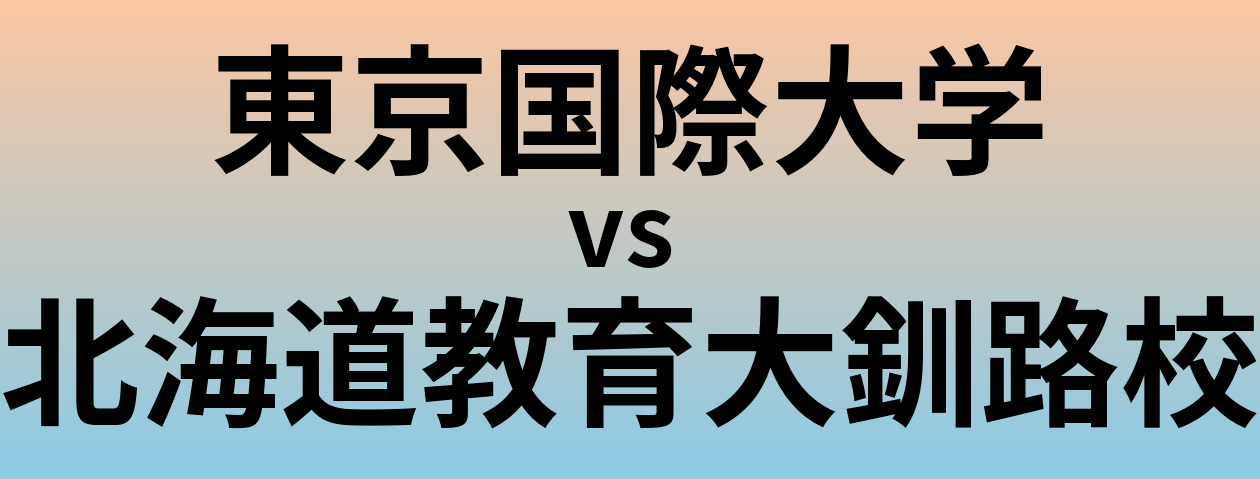 東京国際大学と北海道教育大釧路校 のどちらが良い大学?