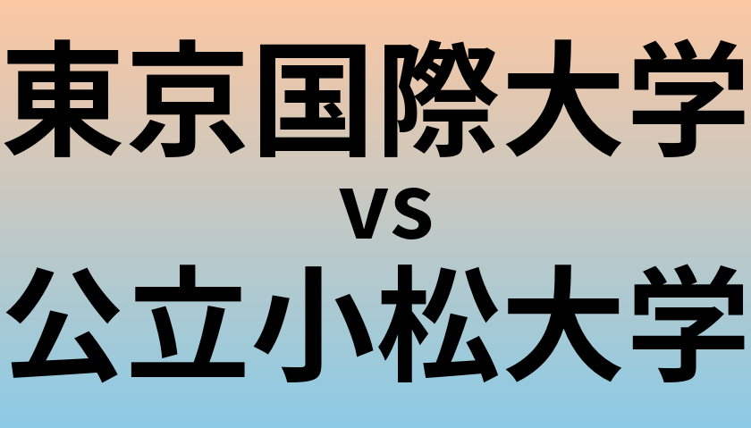 東京国際大学と公立小松大学 のどちらが良い大学?